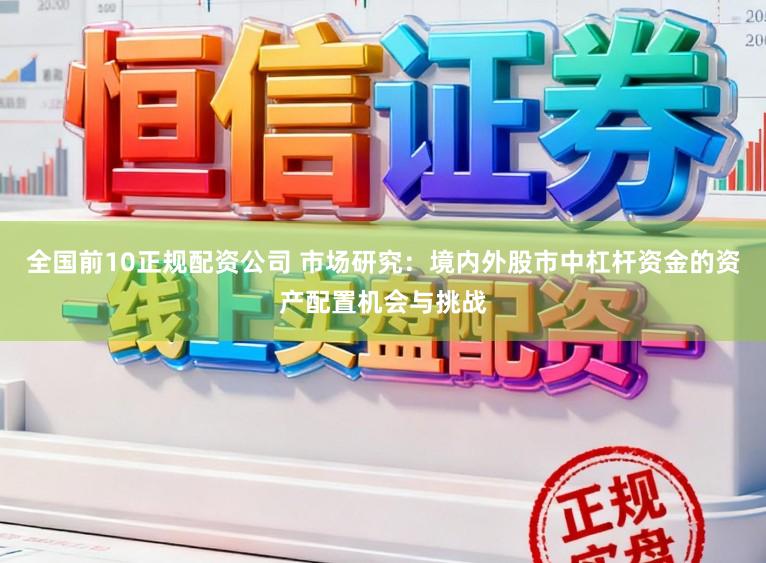 全国前10正规配资公司 市场研究：境内外股市中杠杆资金的资产配置机会与挑战