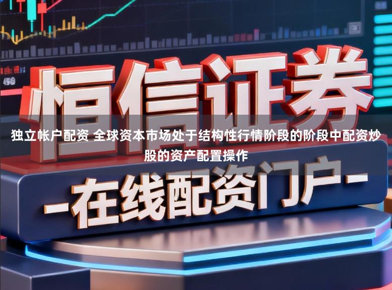 独立帐户配资 全球资本市场处于结构性行情阶段的阶段中配资炒股的资产配置操作