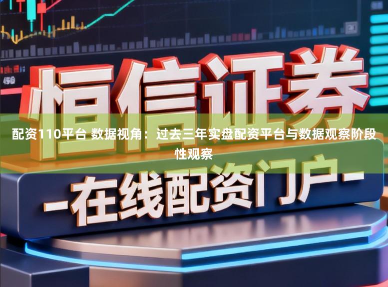 配资110平台 数据视角：过去三年实盘配资平台与数据观察阶段性观察