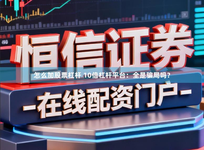 怎么加股票杠杆 10倍杠杆平台：全是骗局吗？