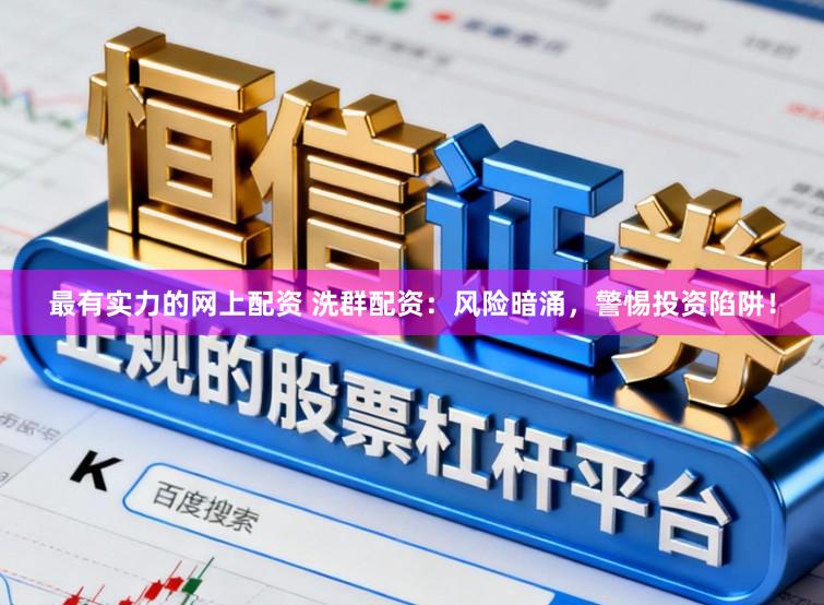 最有实力的网上配资 洗群配资:风险暗涌,警惕投资陷阱!
