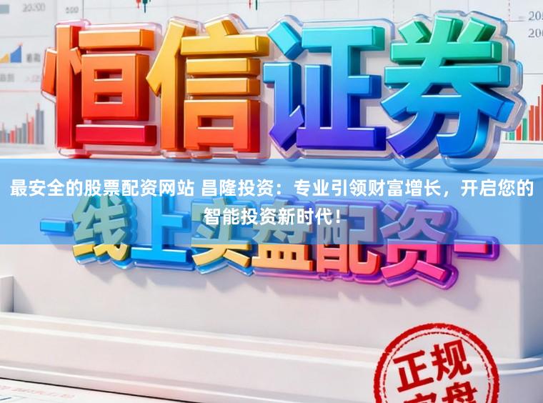 最安全的股票配资网站 昌隆投资：专业引领财富增长，开启您的智能投资新时代！