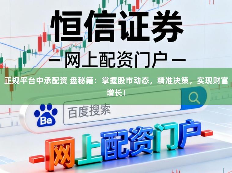 正规平台中承配资 盘秘籍：掌握股市动态，精准决策，实现财富增长！