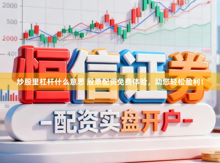 炒股里杠杆什么意思 股票配资免费体验，助您轻松盈利！