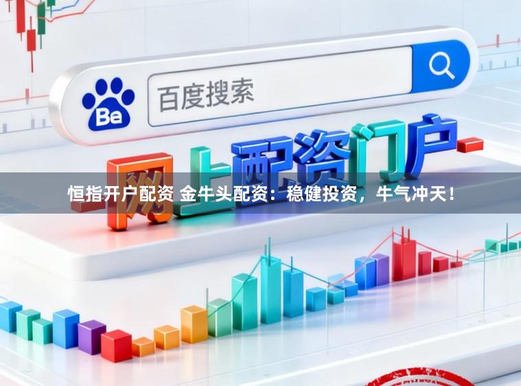 恒指开户配资 金牛头配资：稳健投资，牛气冲天！