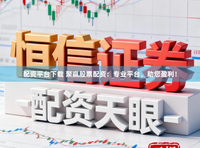 配资平台下载 聚赢股票配资：专业平台，助您盈利！