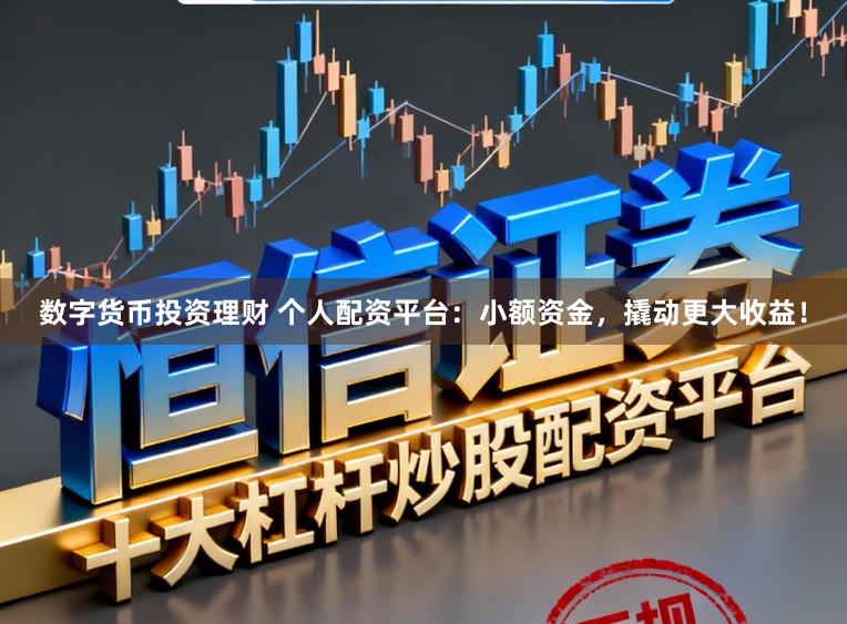 数字货币投资理财 个人配资平台：小额资金，撬动更大收益！