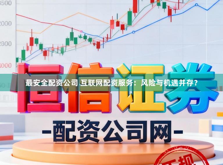 最安全配资公司 互联网配资服务：风险与机遇并存？