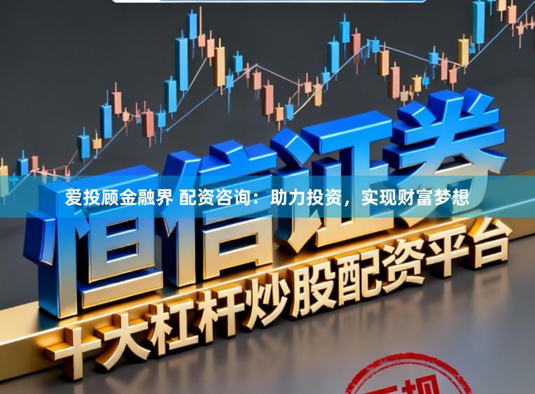 爱投顾金融界 配资咨询：助力投资，实现财富梦想