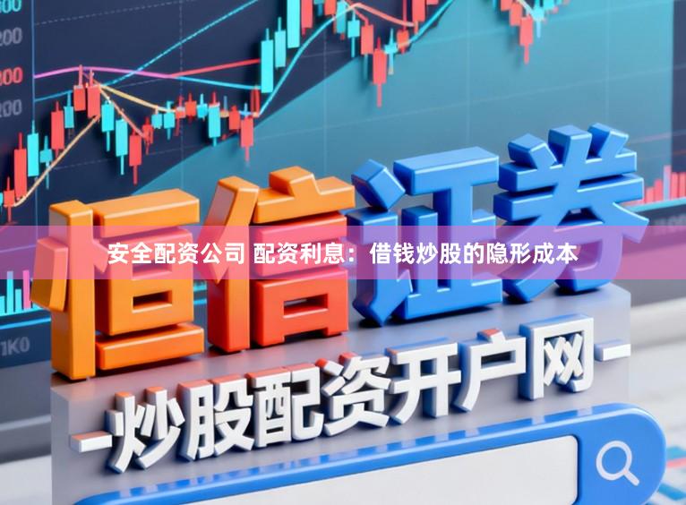 安全配资公司 配资利息：借钱炒股的隐形成本