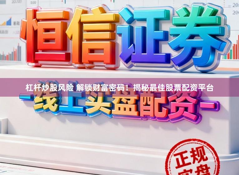 杠杆炒股风险 解锁财富密码！揭秘最佳股票配资平台