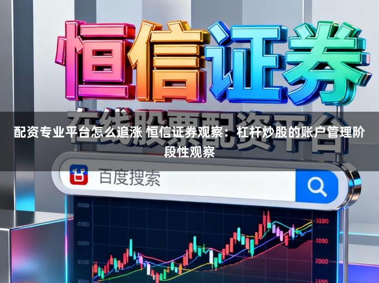 配资专业平台怎么追涨 恒信证券观察:杠杆炒股的账户管理阶段性观察