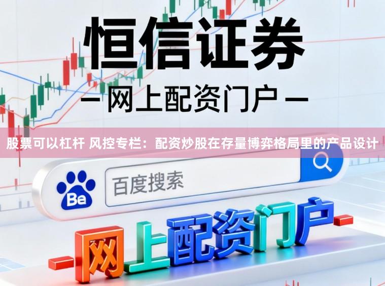 股票可以杠杆 风控专栏：配资炒股在存量博弈格局里的产品设计