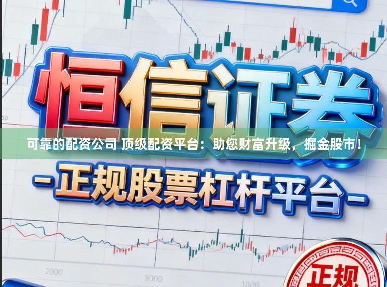 可靠的配资公司 顶级配资平台：助您财富升级，掘金股市！