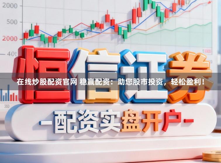 在线炒股配资官网 稳赢配资：助您股市投资，轻松盈利！