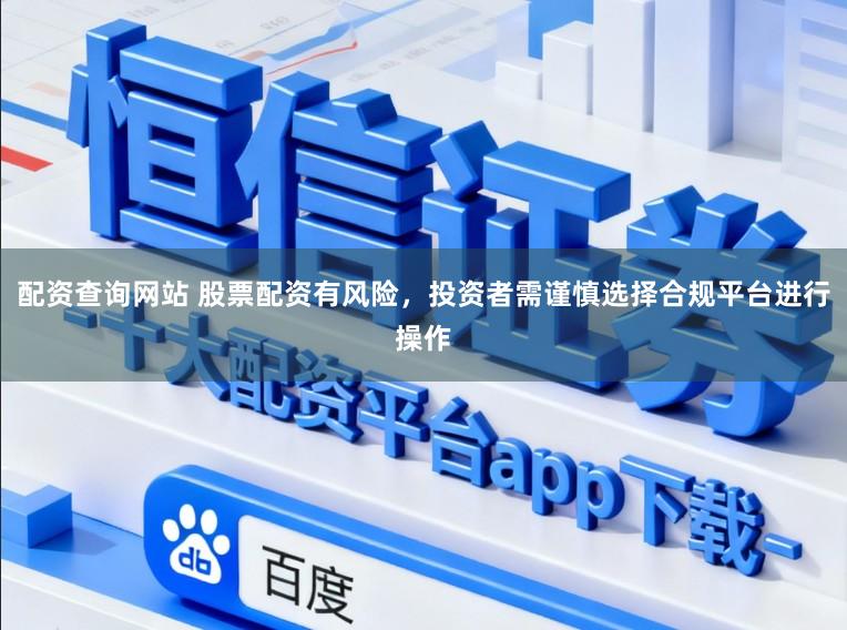 配资查询网站 股票配资有风险，投资者需谨慎选择合规平台进行操作