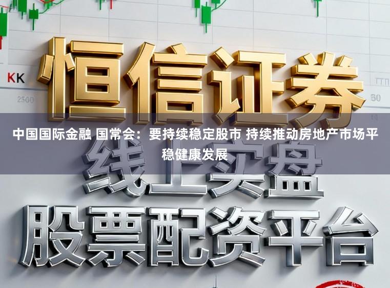 中国国际金融 国常会：要持续稳定股市 持续推动房地产市场平稳健康发展
