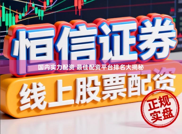 国内实力配资 最佳配资平台排名大揭秘