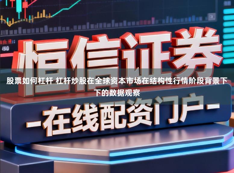 股票如何杠杆 杠杆炒股在全球资本市场在结构性行情阶段背景下下的数据观察