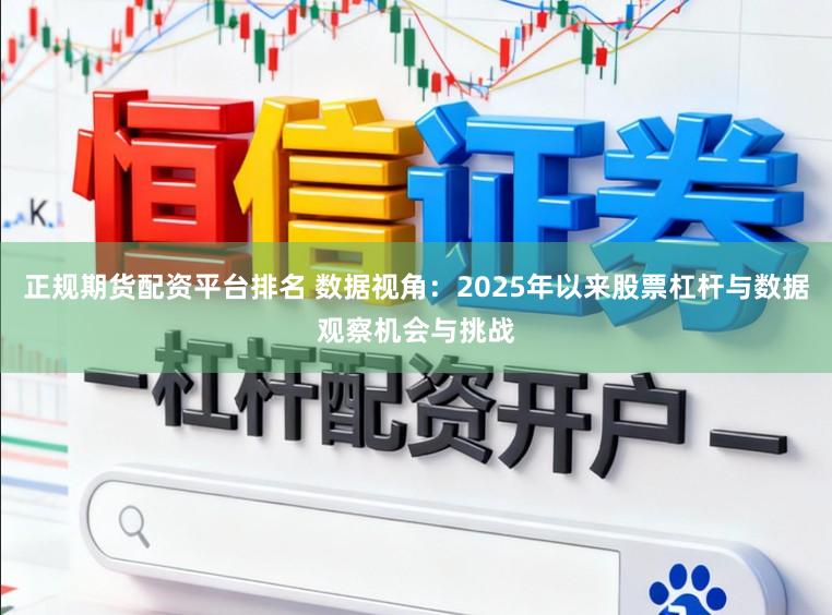 正规期货配资平台排名 数据视角：2025年以来股票杠杆与数据观察机会与挑战