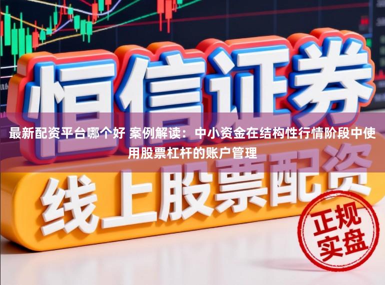 最新配资平台哪个好 案例解读：中小资金在结构性行情阶段中使用股票杠杆的账户管理