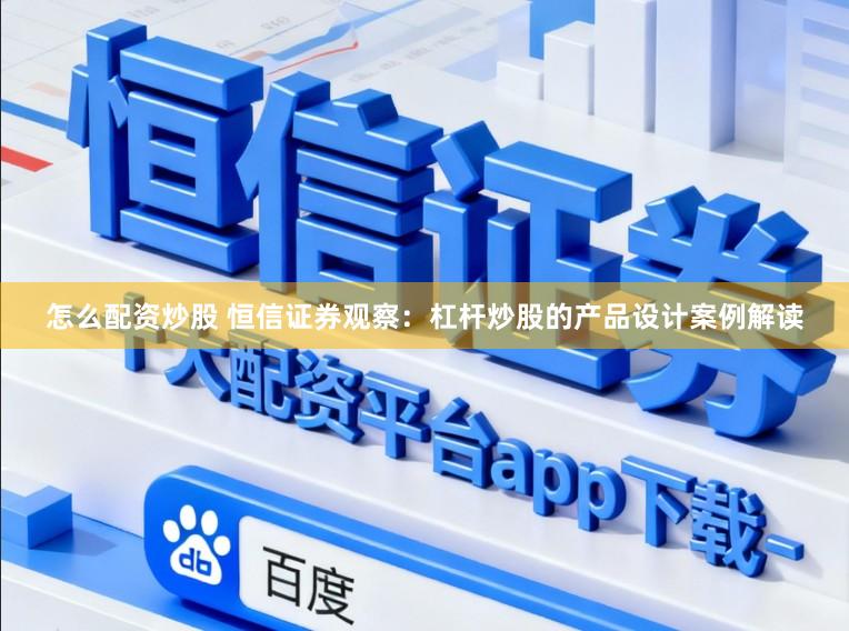 怎么配资炒股 恒信证券观察：杠杆炒股的产品设计案例解读