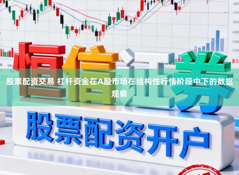 股票配资交易 杠杆资金在A股市场在结构性行情阶段中下的数据观察