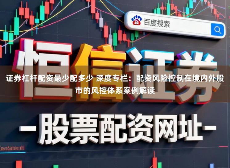 证券杠杆配资最少配多少 深度专栏：配资风险控制在境内外股市的风控体系案例解读