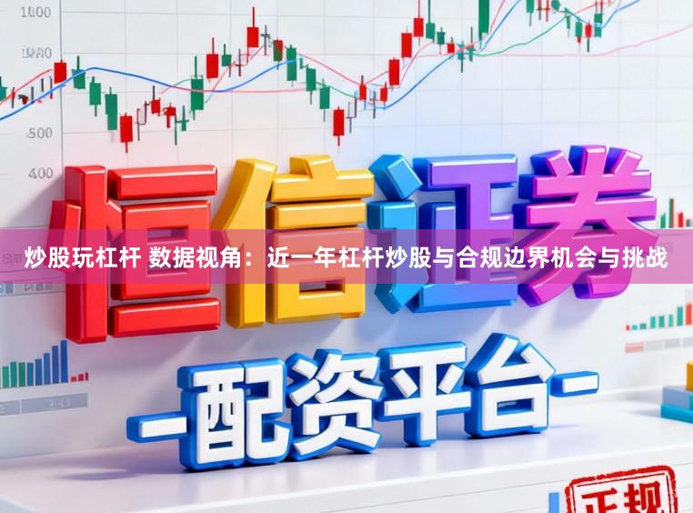炒股玩杠杆 数据视角：近一年杠杆炒股与合规边界机会与挑战