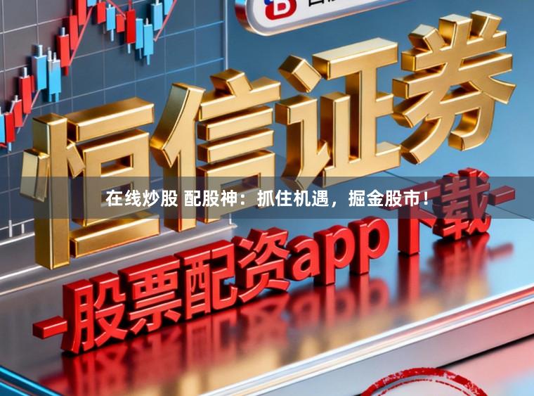 在线炒股 配股神：抓住机遇，掘金股市！