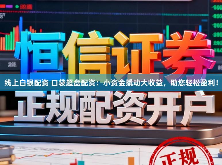 线上白银配资 口袋超盘配资：小资金撬动大收益，助您轻松盈利！