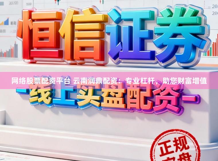 网络股票配资平台 云南润鼎配资：专业杠杆，助您财富增值