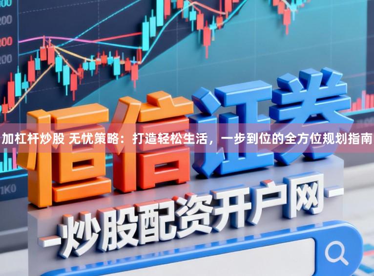 加杠杆炒股 无忧策略：打造轻松生活，一步到位的全方位规划指南