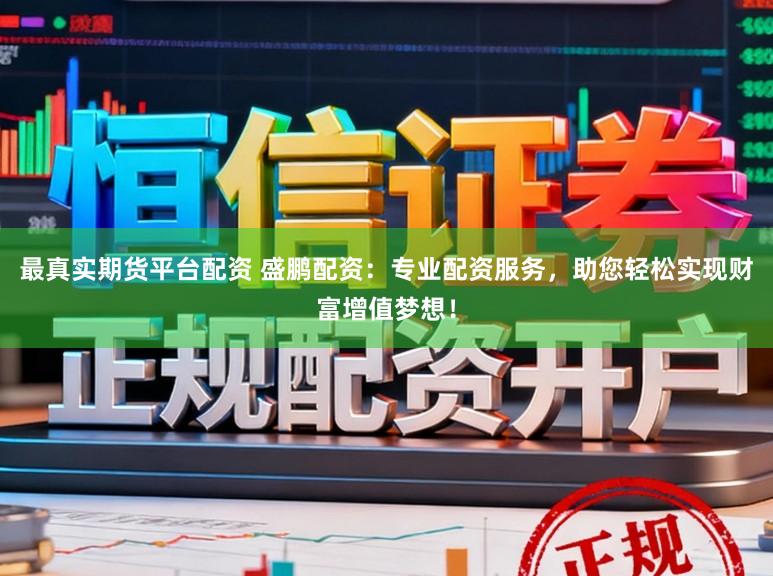 最真实期货平台配资 盛鹏配资：专业配资服务，助您轻松实现财富增值梦想！