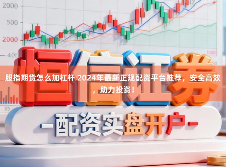 股指期货怎么加杠杆 2024年最新正规配资平台推荐，安全高效，助力投资！