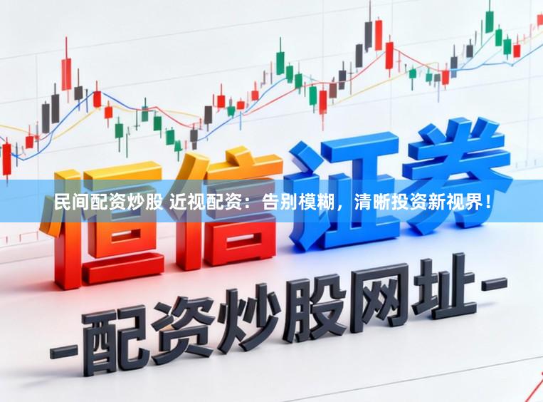 民间配资炒股 近视配资：告别模糊，清晰投资新视界！