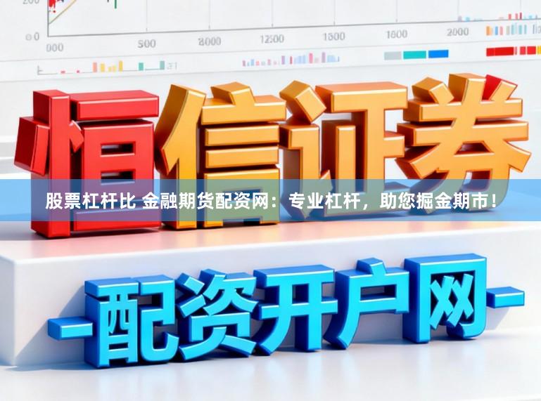 股票杠杆比 金融期货配资网：专业杠杆，助您掘金期市！