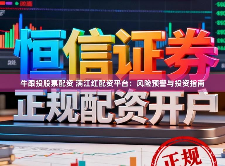 牛跟投股票配资 满江红配资平台：风险预警与投资指南