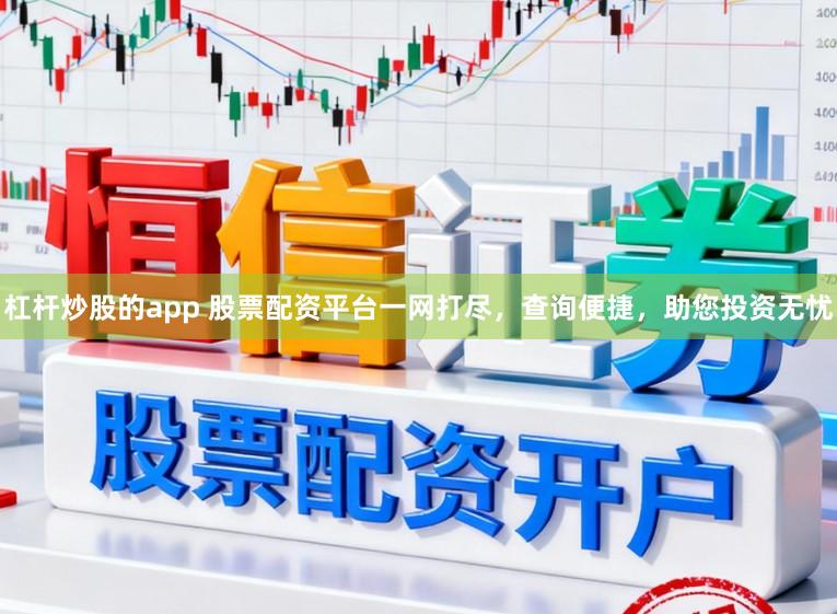 杠杆炒股的app 股票配资平台一网打尽，查询便捷，助您投资无忧