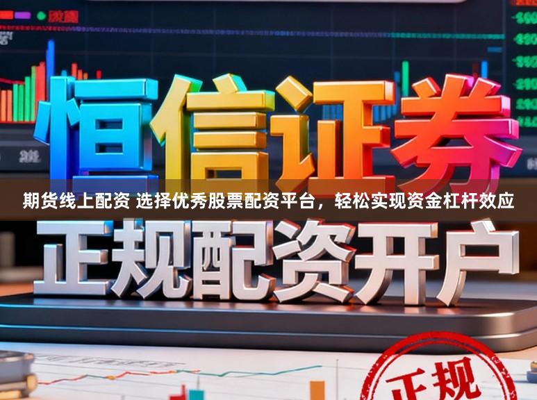 期货线上配资 选择优秀股票配资平台，轻松实现资金杠杆效应
