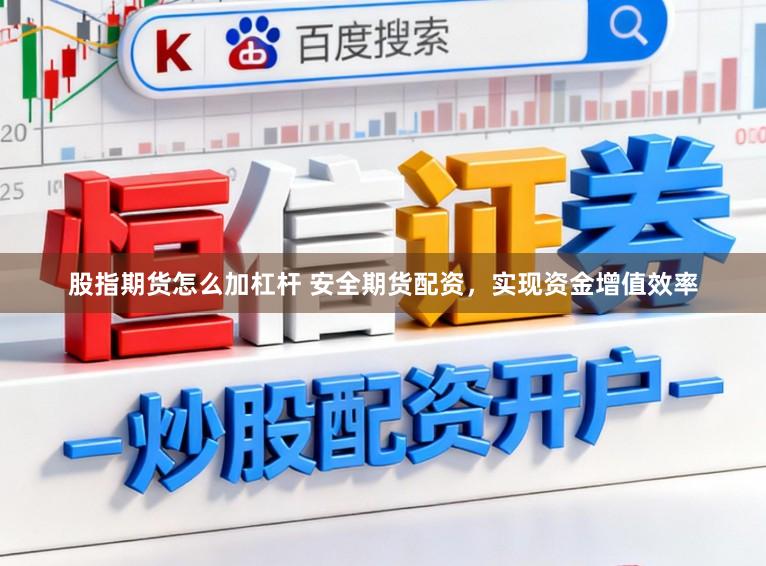 股指期货怎么加杠杆 安全期货配资，实现资金增值效率