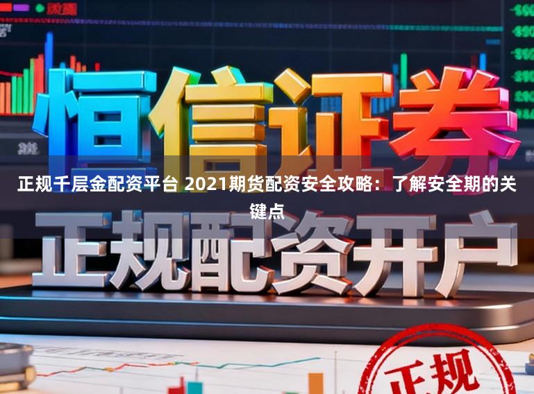 正规千层金配资平台 2021期货配资安全攻略：了解安全期的关键点