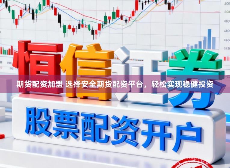 期货配资加盟 选择安全期货配资平台，轻松实现稳健投资