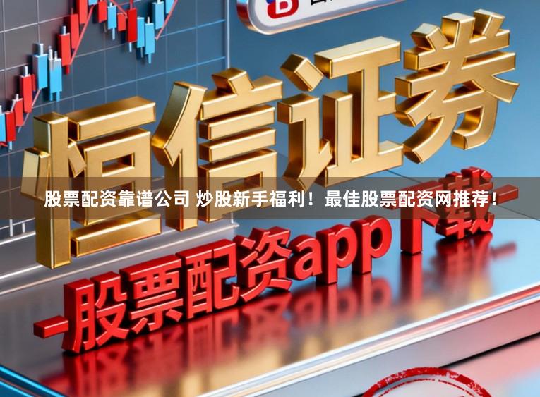 股票配资靠谱公司 炒股新手福利！最佳股票配资网推荐！