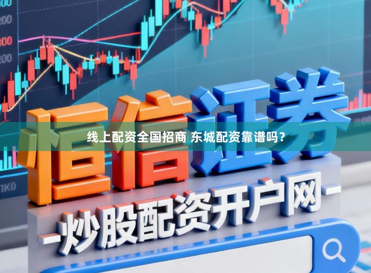 线上配资全国招商 东城配资靠谱吗？