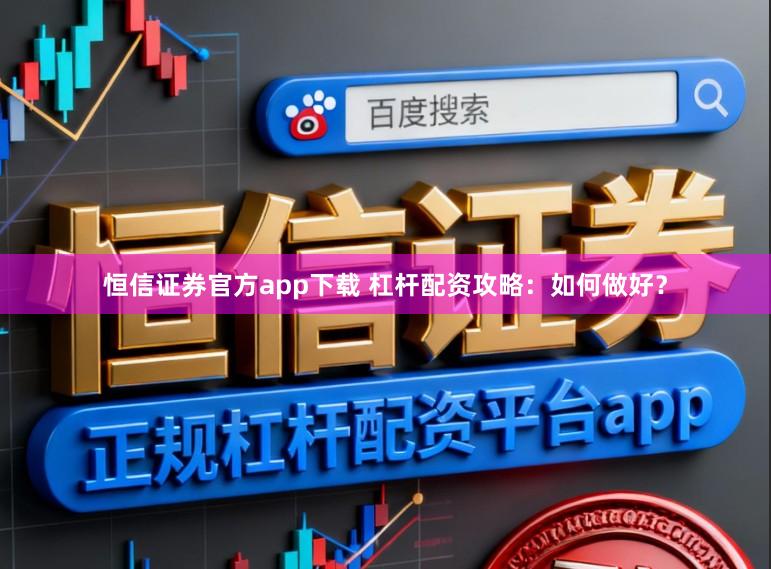 恒信证券官方app下载 杠杆配资攻略：如何做好？