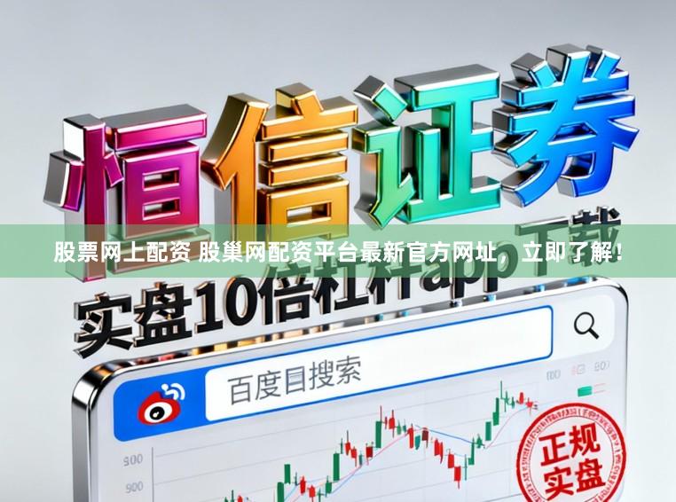 股票网上配资 股巢网配资平台最新官方网址，立即了解！