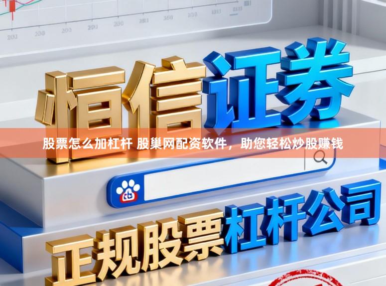 股票怎么加杠杆 股巢网配资软件，助您轻松炒股赚钱