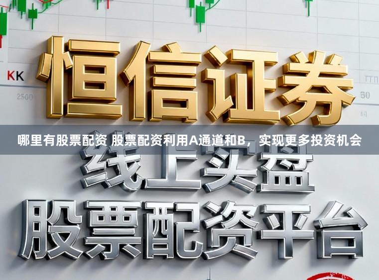 哪里有股票配资 股票配资利用A通道和B，实现更多投资机会