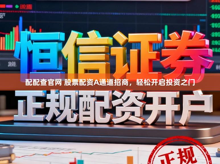 配配查官网 股票配资A通道招商,轻松开启投资之门